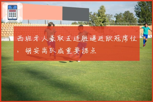 西班牙人豪取五连胜逼近欧冠席位，胡安离队成重要拐点