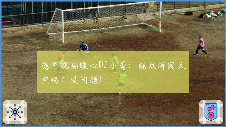 德甲现场暖心DJ小哥：能放海阔天空吗？没问题！