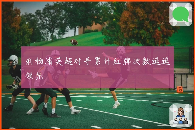 利物浦英超对手累计红牌次数遥遥领先