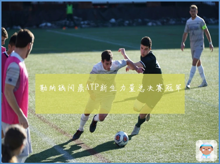 勒纳钱问鼎ATP新生力量总决赛冠军