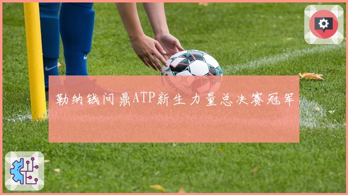 勒纳钱问鼎ATP新生力量总决赛冠军