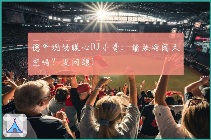 德甲现场暖心DJ小哥：能放海阔天空吗？没问题！